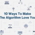 Mastering The Algorithm: 10 Ways To Make The Algorithm Love You